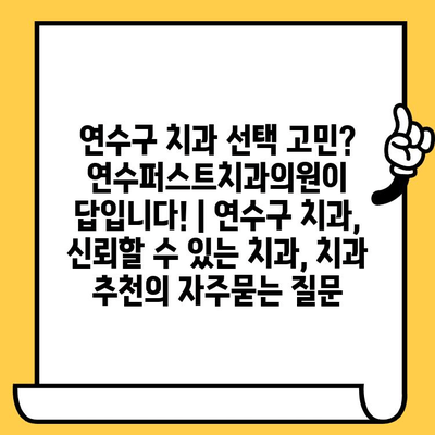 연수구 치과 선택 고민? 연수퍼스트치과의원이 답입니다! | 연수구 치과, 신뢰할 수 있는 치과, 치과 추천