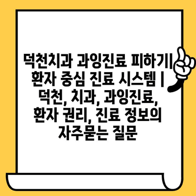 덕천치과 과잉진료 피하기| 환자 중심 진료 시스템 | 덕천, 치과, 과잉진료, 환자 권리, 진료 정보