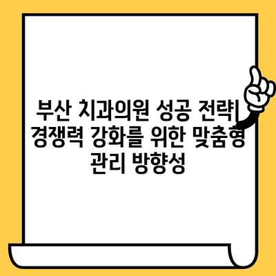 부산 치과의원 성공 전략| 경쟁력 강화를 위한 맞춤형 관리 방향성 | 부산 치과, 경영 전략, 환자 유치, 마케팅