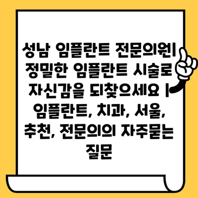 성남 임플란트 전문의원| 정밀한 임플란트 시술로 자신감을 되찾으세요 | 임플란트, 치과, 서울, 추천, 전문의