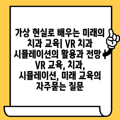 가상 현실로 배우는 미래의 치과 교육| VR 치과 시뮬레이션의 활용과 전망 | VR 교육, 치과, 시뮬레이션, 미래 교육