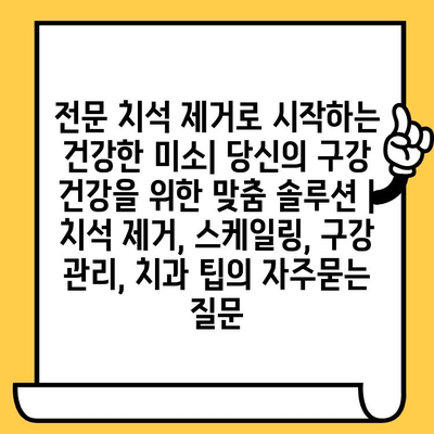 전문 치석 제거로 시작하는 건강한 미소| 당신의 구강 건강을 위한 맞춤 솔루션 | 치석 제거, 스케일링, 구강 관리, 치과 팁