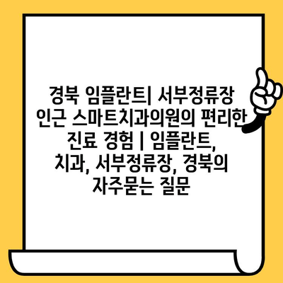 경북 임플란트| 서부정류장 인근 스마트치과의원의 편리한 진료 경험 | 임플란트, 치과, 서부정류장, 경북