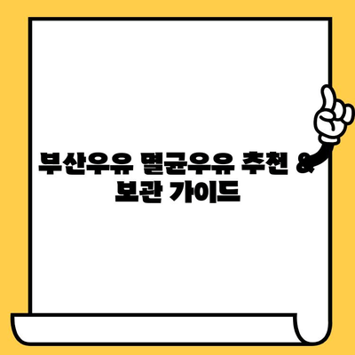 부산우유 멸균우유 추천 & 보관 가이드| 유통기한까지 완벽하게 알아보기 | 부산, 멸균우유, 유통기한, 보관법, 추천