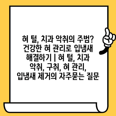 혀 털, 치과 악취의 주범? 건강한 혀 관리로 입냄새 해결하기 | 혀 털, 치과 악취, 구취, 혀 관리, 입냄새 제거