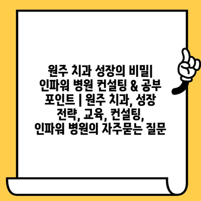 원주 치과 성장의 비밀| 인파워 병원 컨설팅 & 공부 포인트 | 원주 치과, 성장 전략, 교육, 컨설팅, 인파워 병원