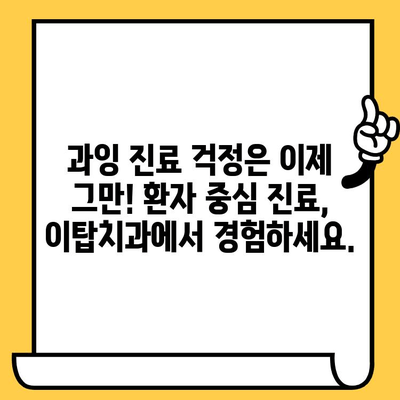 이천 이탑치과의원 과잉 진료, 이제 걱정하지 마세요! | 과잉 진료 방지 팁, 환자 중심 진료