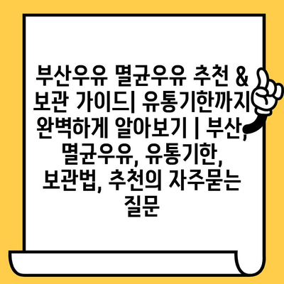 부산우유 멸균우유 추천 & 보관 가이드| 유통기한까지 완벽하게 알아보기 | 부산, 멸균우유, 유통기한, 보관법, 추천