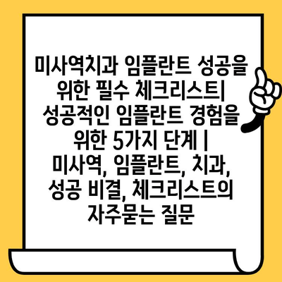 미사역치과 임플란트 성공을 위한 필수 체크리스트| 성공적인 임플란트 경험을 위한 5가지 단계 | 미사역, 임플란트, 치과, 성공 비결, 체크리스트