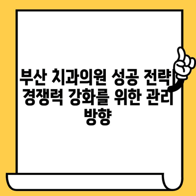 부산 치과의원 성공 전략| 경쟁력 강화를 위한 관리 방향 | 부산 치과, 치과 경영, 환자 유치, 마케팅 전략