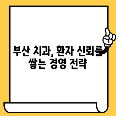 부산 치과 경영 성공 전략| 믿음을 쌓는 관리 방향 | 환자 신뢰, 경영 효율, 부산 치과