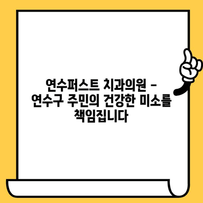 연수구 주민을 위한 믿을 수 있는 치과, 연수퍼스트 치과의원 | 연수동 치과, 임플란트, 치아교정, 믿음직한 치과