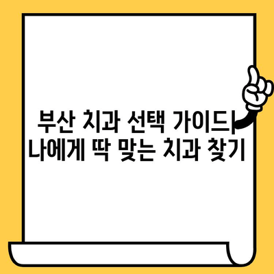 부산 치과 선택 가이드| 나에게 맞는 치과 찾는 3가지 방법 | 부산 치과 추천, 치과 선택 기준, 치과 진료 팁