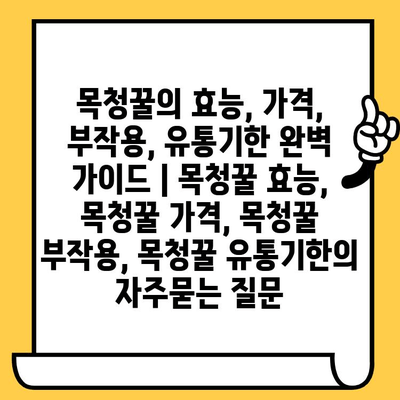 목청꿀의 효능, 가격, 부작용, 유통기한 완벽 가이드 | 목청꿀 효능, 목청꿀 가격, 목청꿀 부작용, 목청꿀 유통기한