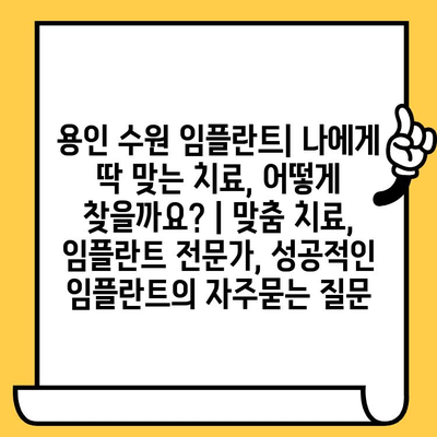 용인 수원 임플란트| 나에게 딱 맞는 치료, 어떻게 찾을까요? | 맞춤 치료, 임플란트 전문가, 성공적인 임플란트