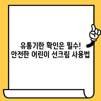 어린이 안전을 위한 똑똑한 선택! 유통기한 & 편리한 세안, 어린이 선크림 추천 가이드 |  자외선 차단, 피부 보호, 순한 성분, 어린이 선크림