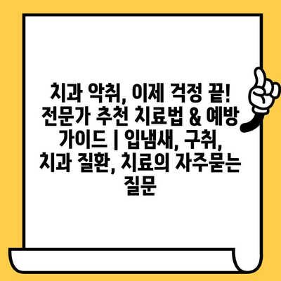 치과 악취, 이제 걱정 끝! 전문가 추천 치료법 & 예방 가이드 | 입냄새, 구취, 치과 질환, 치료