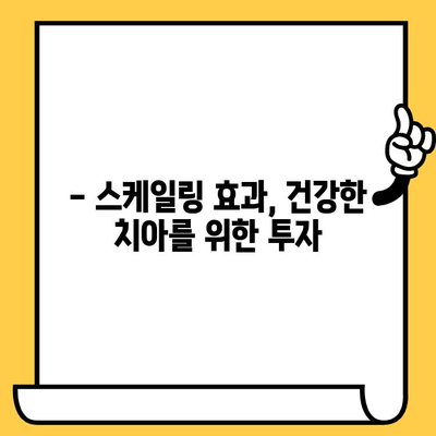 치과 스케일링| 건강한 치아와 잇몸을 위한 필수 가이드 | 스케일링 주기, 효과, 주의사항, 비용