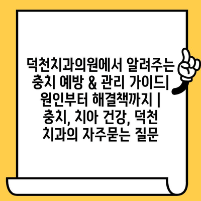 덕천치과의원에서 알려주는 충치 예방 & 관리 가이드| 원인부터 해결책까지 | 충치, 치아 건강, 덕천 치과