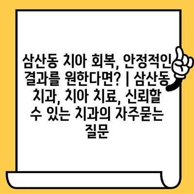 삼산동 치아 회복, 안정적인 결과를 원한다면? | 삼산동 치과, 치아 치료, 신뢰할 수 있는 치과