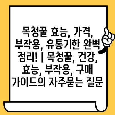 목청꿀 효능, 가격, 부작용, 유통기한 완벽 정리! | 목청꿀, 건강, 효능, 부작용, 구매 가이드