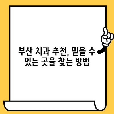 부산 안심 치과 선택 가이드| 꼼꼼하게 따져보는 5가지 팁 | 치과 추천, 치과 선택 기준, 부산 치과