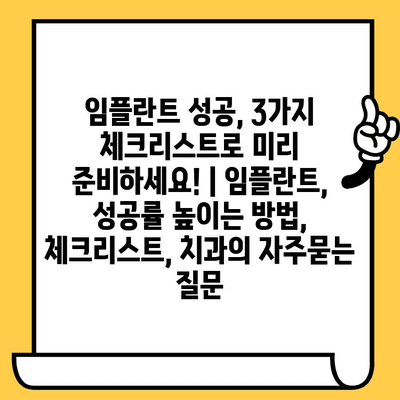 임플란트 성공, 3가지 체크리스트로 미리 준비하세요! | 임플란트, 성공률 높이는 방법, 체크리스트, 치과