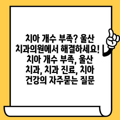 치아 개수 부족? 울산 치과의원에서 해결하세요! | 치아 개수 부족, 울산 치과, 치과 진료, 치아 건강