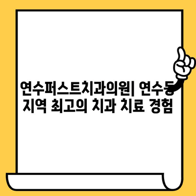 연수퍼스트치과의원| 연수동 지역 최고의 치과 치료 경험 | 연수치과, 임플란트, 치아미백, 틀니,  충치치료, 신경치료