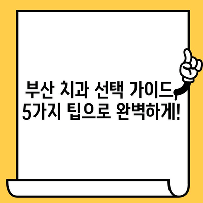 부산 치과 선택 가이드| 합리적인 결정을 위한 5가지 팁 | 부산 치과 추천, 치과 선택 기준, 치과 비용