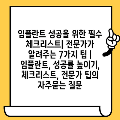 임플란트 성공을 위한 필수 체크리스트| 전문가가 알려주는 7가지 팁 | 임플란트, 성공률 높이기, 체크리스트, 전문가 팁