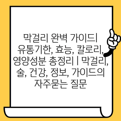 막걸리 완벽 가이드| 유통기한, 효능, 칼로리, 영양성분 총정리 | 막걸리, 술, 건강, 정보, 가이드