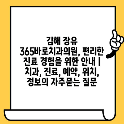 김해 장유 365바로치과의원, 편리한 진료 경험을 위한 안내 | 치과, 진료, 예약, 위치, 정보