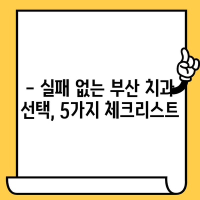 부산 치과 선택 가이드|  꼼꼼하게 따져봐야 할 5가지 | 부산 치과 추천, 치과 선택 팁, 임플란트, 치아교정, 신뢰할 수 있는 치과