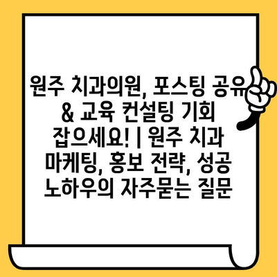 원주 치과의원, 포스팅 공유 & 교육 컨설팅 기회 잡으세요! | 원주 치과 마케팅, 홍보 전략, 성공 노하우