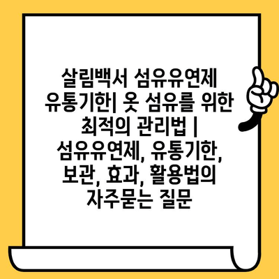 살림백서 섬유유연제 유통기한| 옷 섬유를 위한 최적의 관리법 | 섬유유연제, 유통기한, 보관, 효과, 활용법