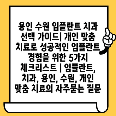 용인 수원 임플란트 치과 선택 가이드| 개인 맞춤 치료로 성공적인 임플란트 경험을 위한 5가지 체크리스트 | 임플란트, 치과, 용인, 수원, 개인 맞춤 치료