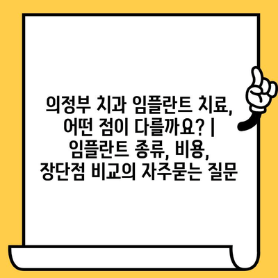 의정부 치과 임플란트 치료, 어떤 점이 다를까요? | 임플란트 종류, 비용, 장단점 비교