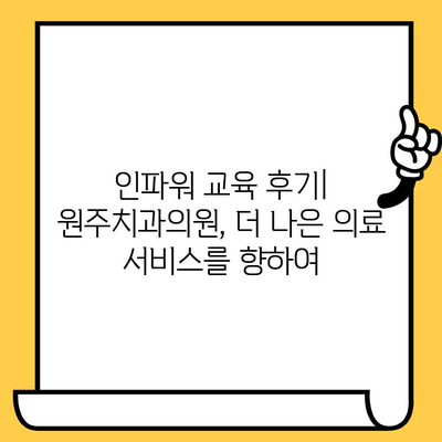 원주치과의원, 인파워 병원 교육 후기 공유 | 원주, 치과, 교육, 노하우