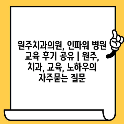 원주치과의원, 인파워 병원 교육 후기 공유 | 원주, 치과, 교육, 노하우