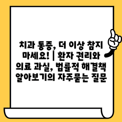 치과 통증, 더 이상 참지 마세요! | 환자 권리와 의료 과실, 법률적 해결책 알아보기