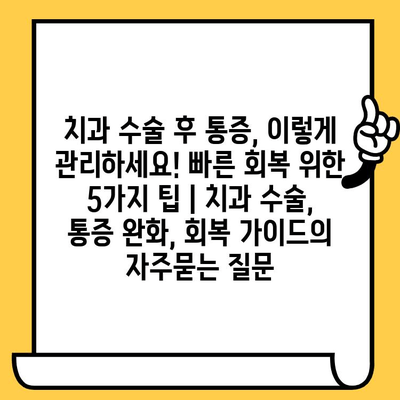 치과 수술 후 통증, 이렇게 관리하세요! 빠른 회복 위한 5가지 팁 | 치과 수술, 통증 완화, 회복 가이드