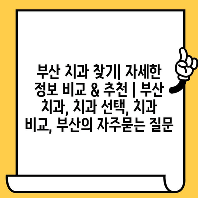 부산 치과 찾기| 자세한 정보 비교 & 추천 | 부산 치과, 치과 선택, 치과 비교, 부산