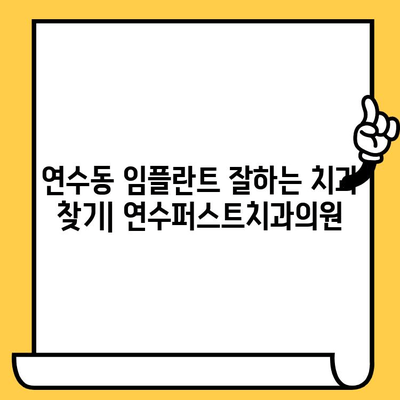 인천 연수동 임플란트 잘하는 치과| 연수퍼스트치과의원 | 임플란트 수술, 치과 추천, 연수구 치과