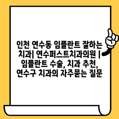 인천 연수동 임플란트 잘하는 치과| 연수퍼스트치과의원 | 임플란트 수술, 치과 추천, 연수구 치과