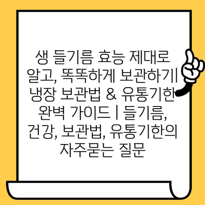 생 들기름 효능 제대로 알고, 똑똑하게 보관하기| 냉장 보관법 & 유통기한 완벽 가이드 | 들기름, 건강, 보관법, 유통기한