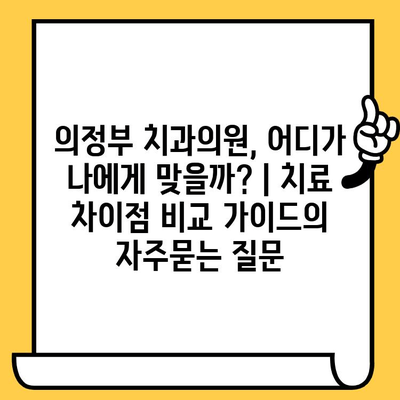 의정부 치과의원, 어디가 나에게 맞을까? | 치료 차이점 비교 가이드