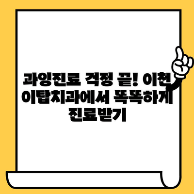 이천 이탑치과의원에서 과잉 진료 걱정 끝! 똑똑한 진료 받는 3가지 팁 | 이천 치과, 과잉진료 예방, 믿을 수 있는 치과 선택