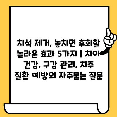 치석 제거, 놓치면 후회할 놀라운 효과 5가지 | 치아 건강, 구강 관리, 치주 질환 예방