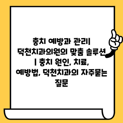 충치 예방과 관리| 덕천치과의원의 맞춤 솔루션 | 충치 원인, 치료, 예방법, 덕천치과